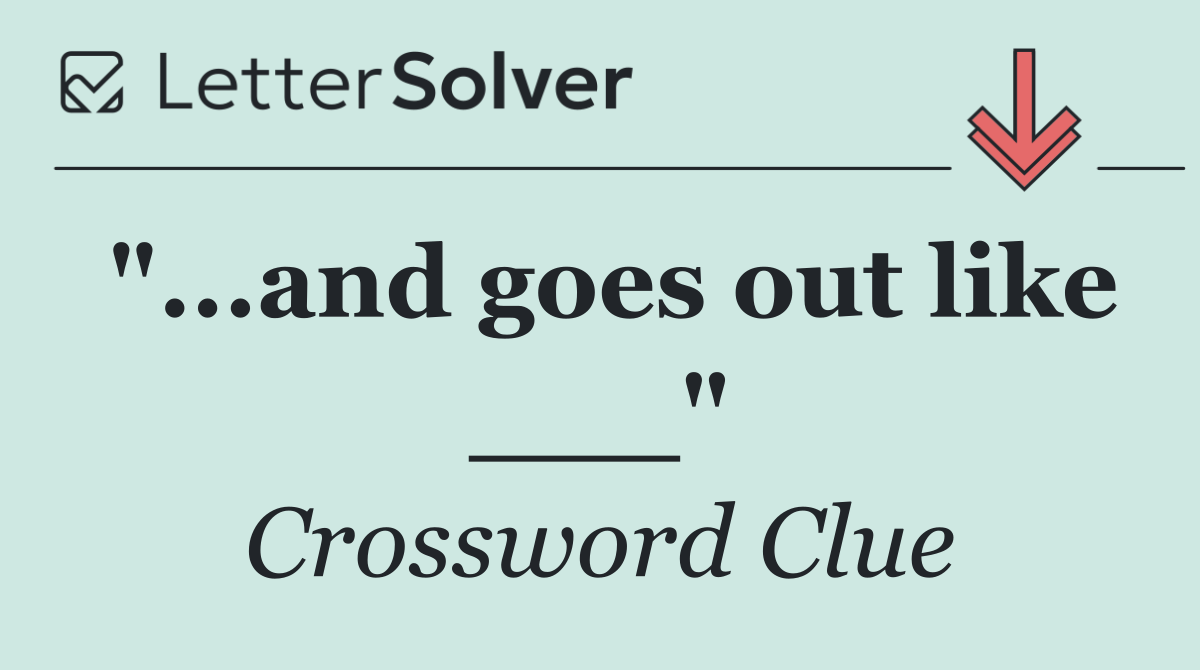 "...and goes out like ___"