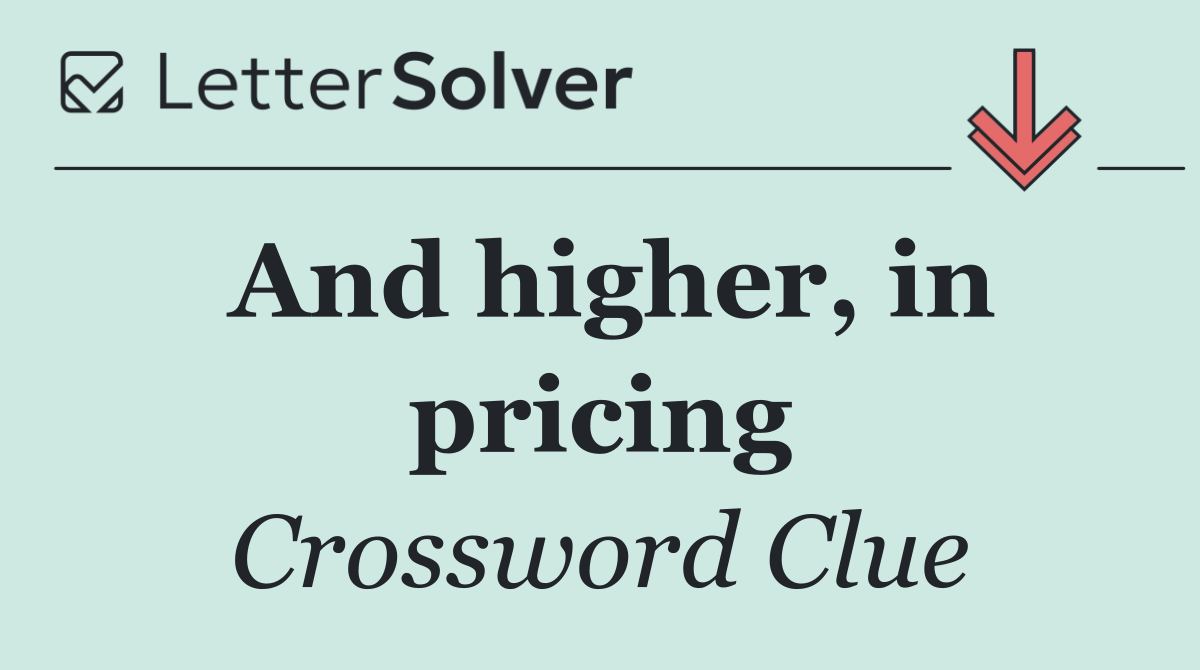 And higher, in pricing
