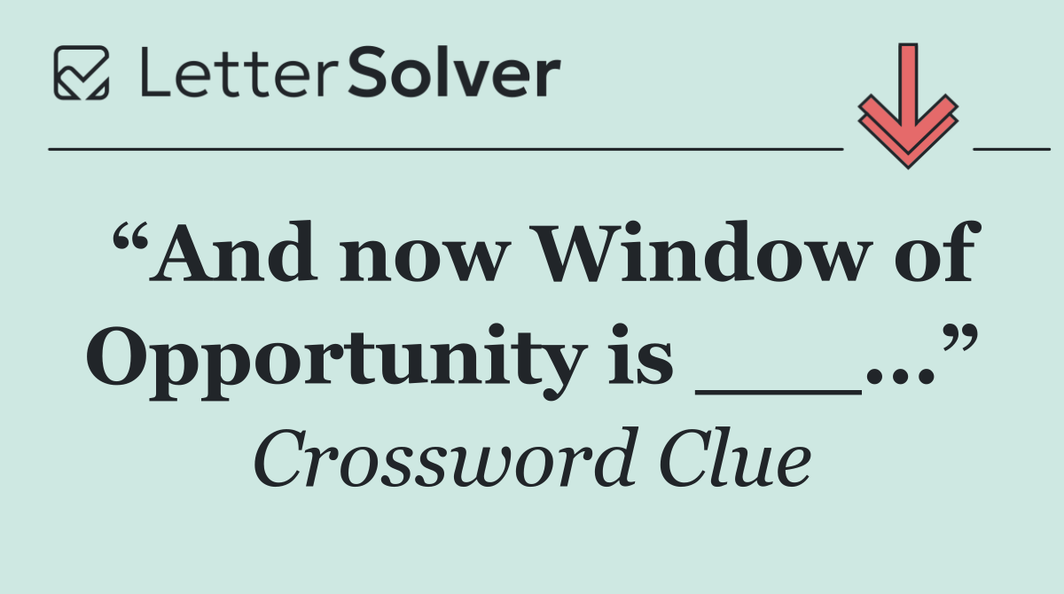 “And now Window of Opportunity is ___...”
