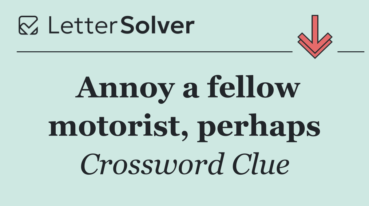 Annoy a fellow motorist, perhaps