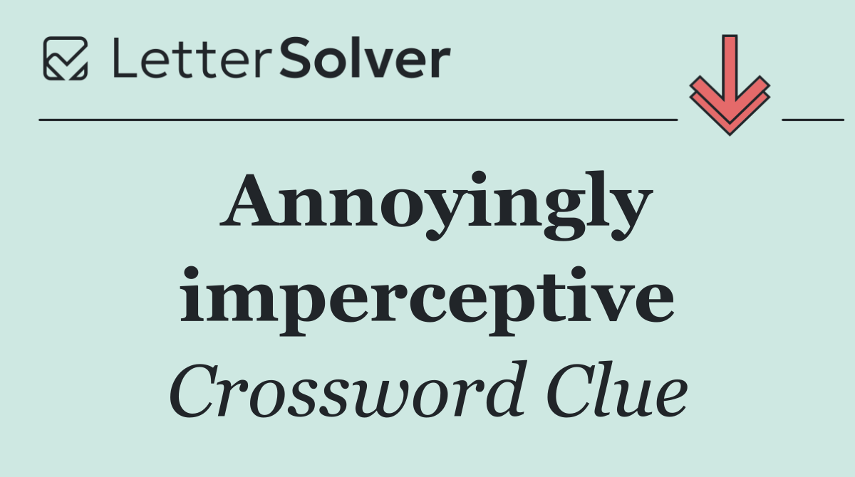 Annoyingly imperceptive