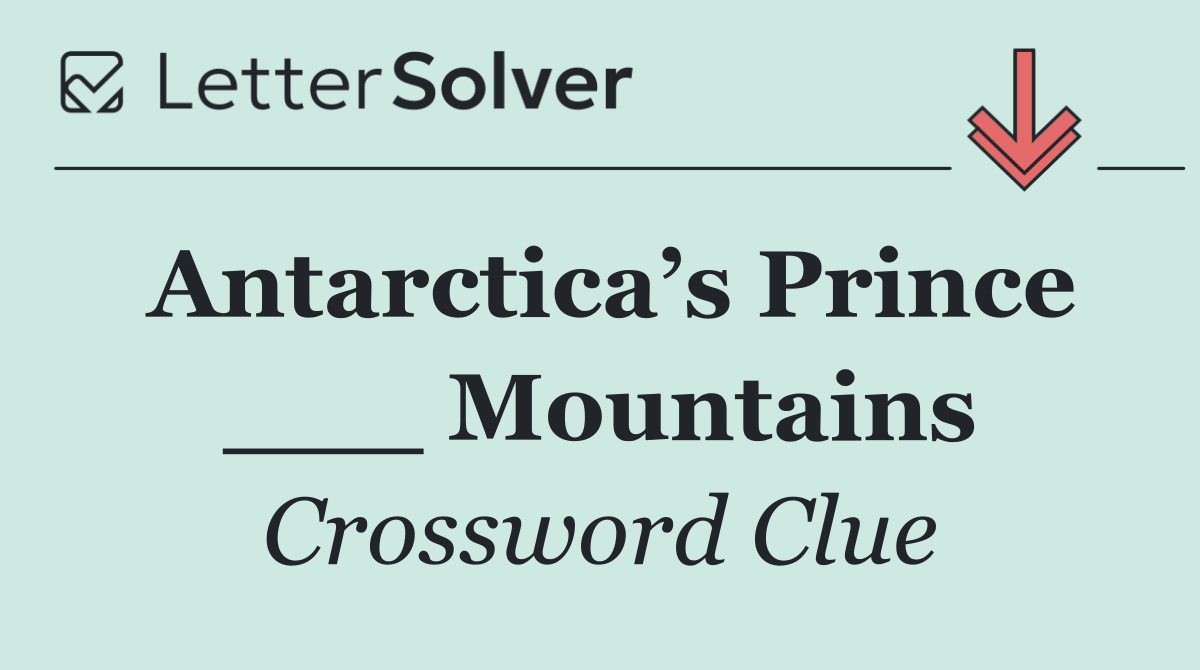 Antarctica’s Prince ___ Mountains