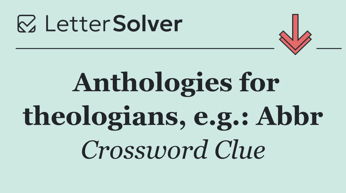 Anthologies for theologians, e.g.: Abbr