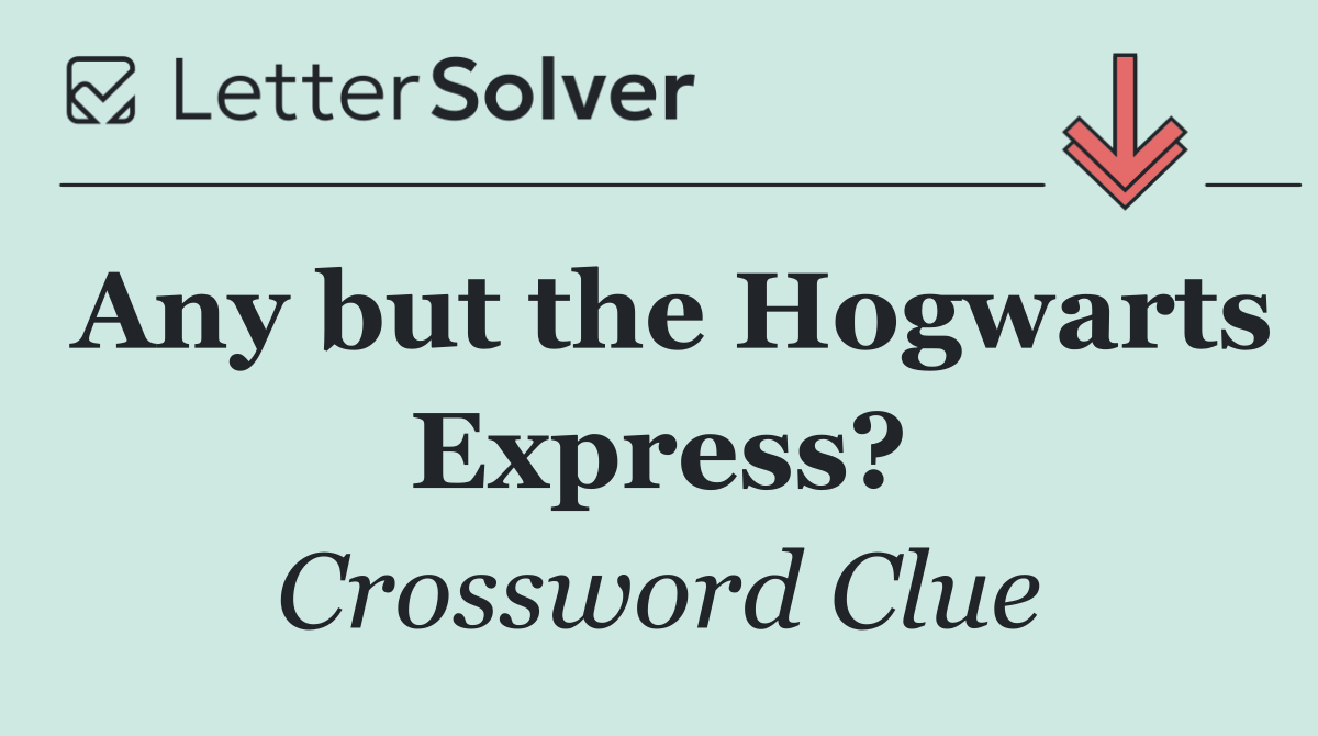 Any but the Hogwarts Express?