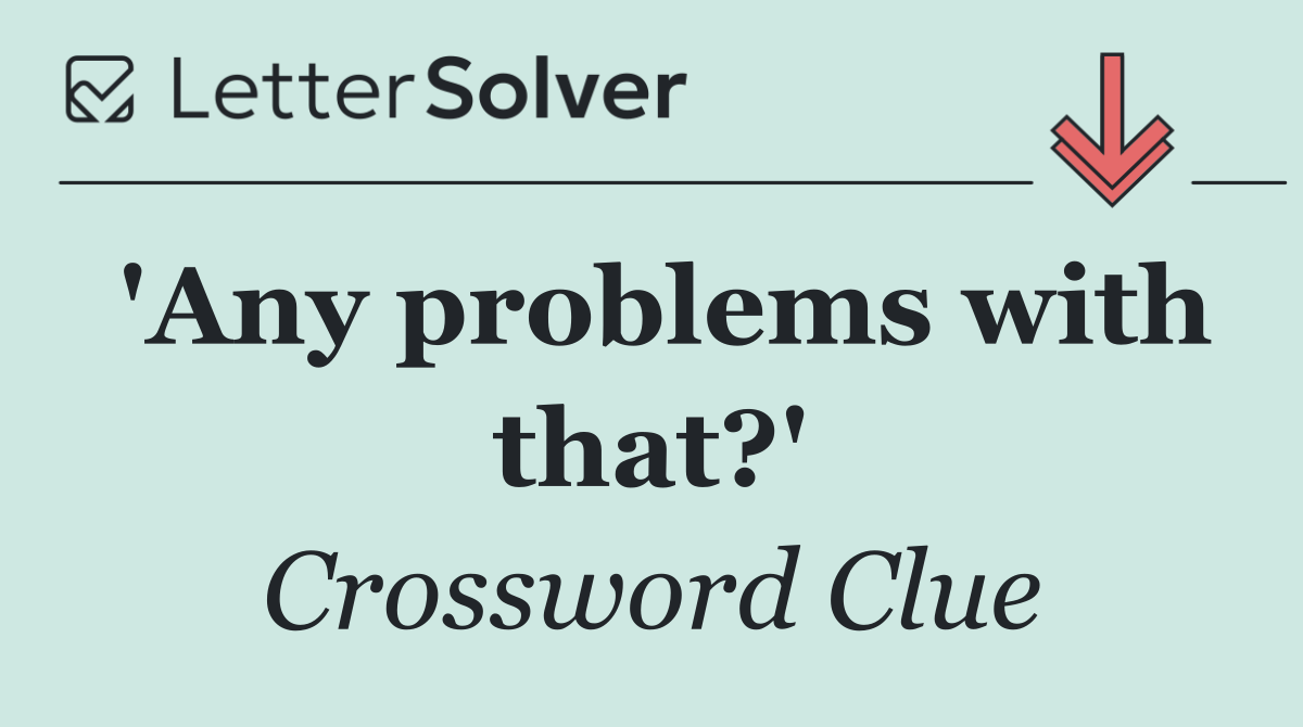 'Any problems with that?'