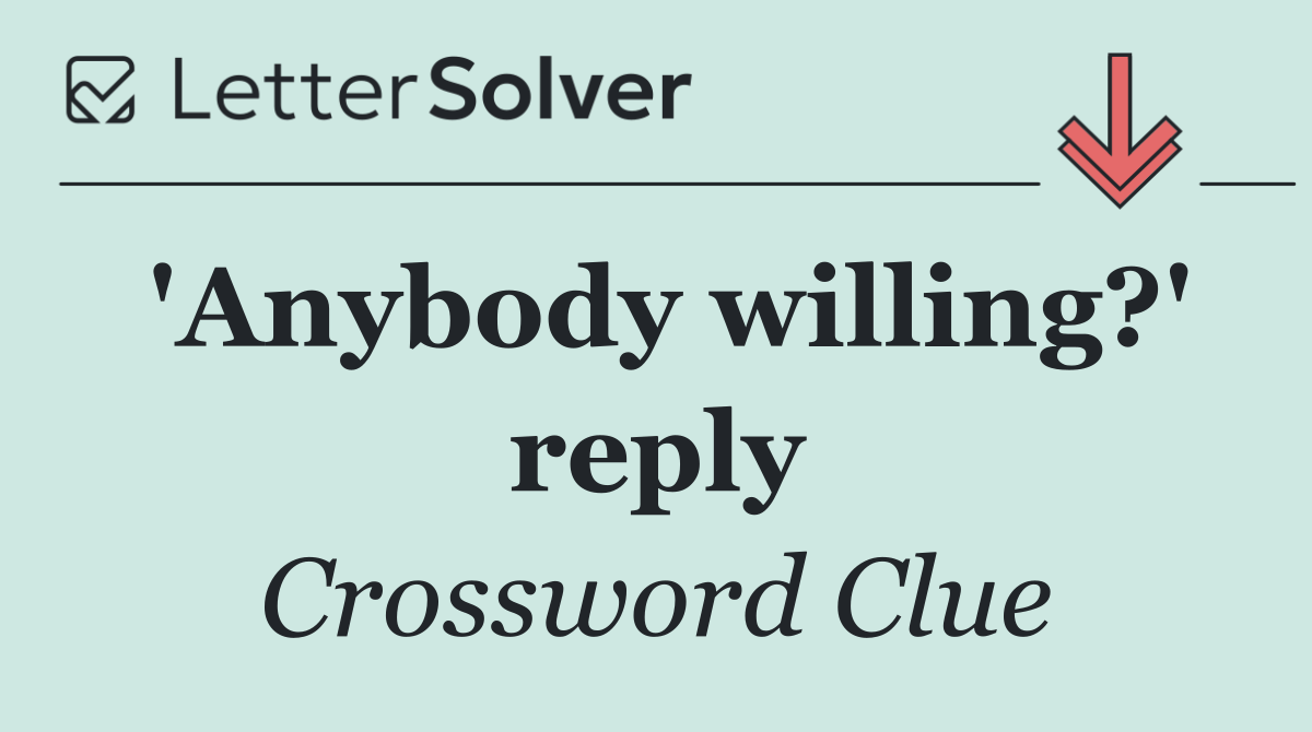 'Anybody willing?' reply