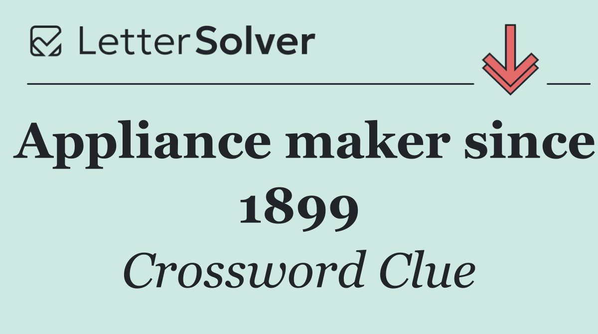 Appliance maker since 1899