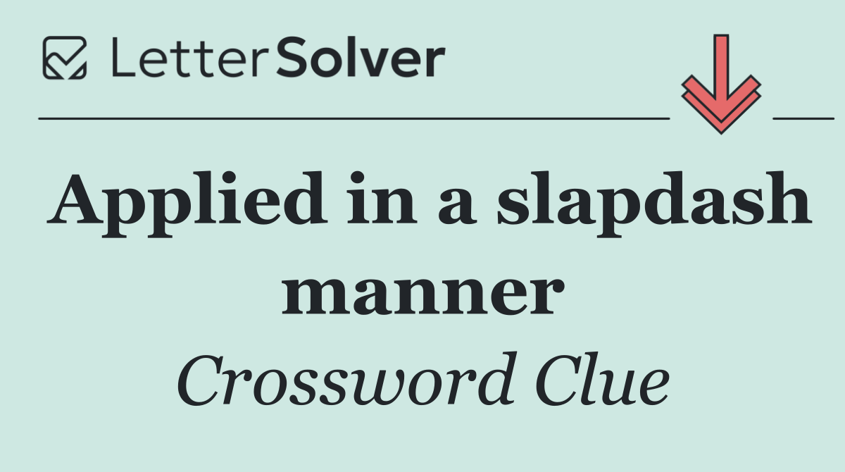 Applied in a slapdash manner