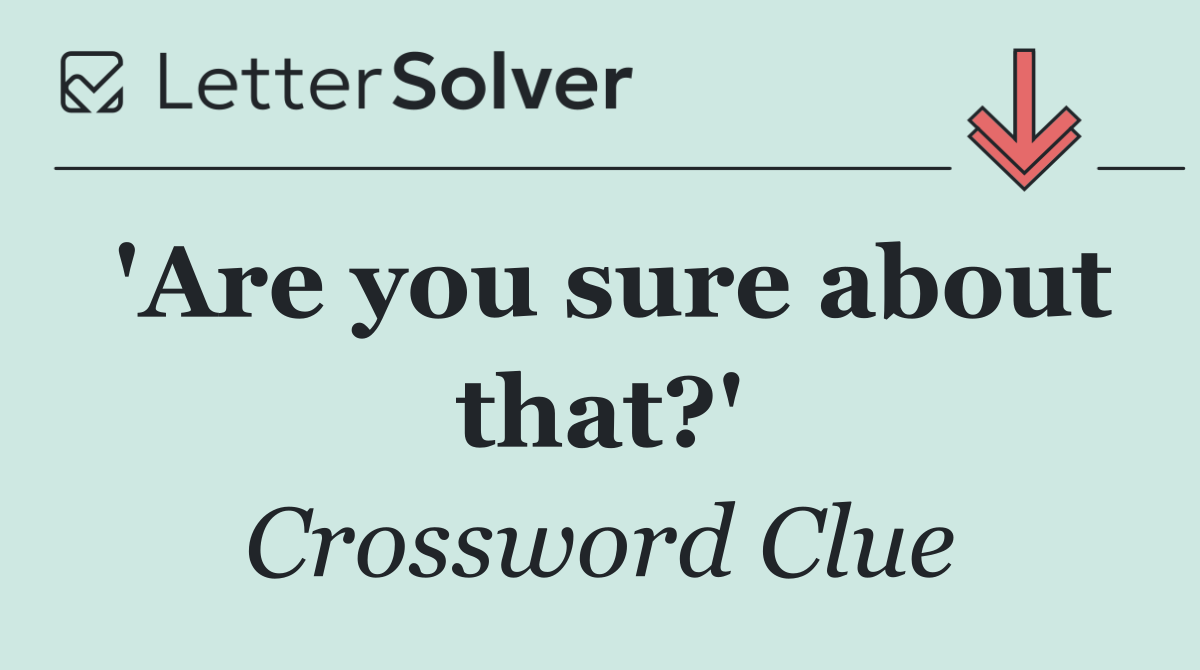'Are you sure about that?'
