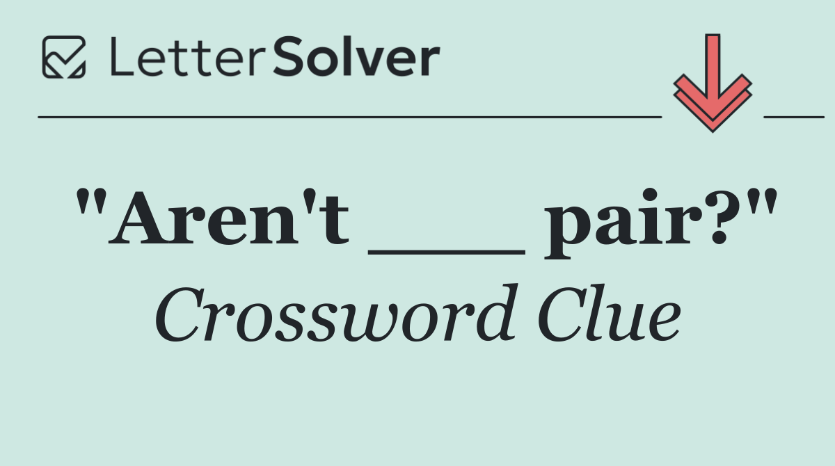 "Aren't ___ pair?"