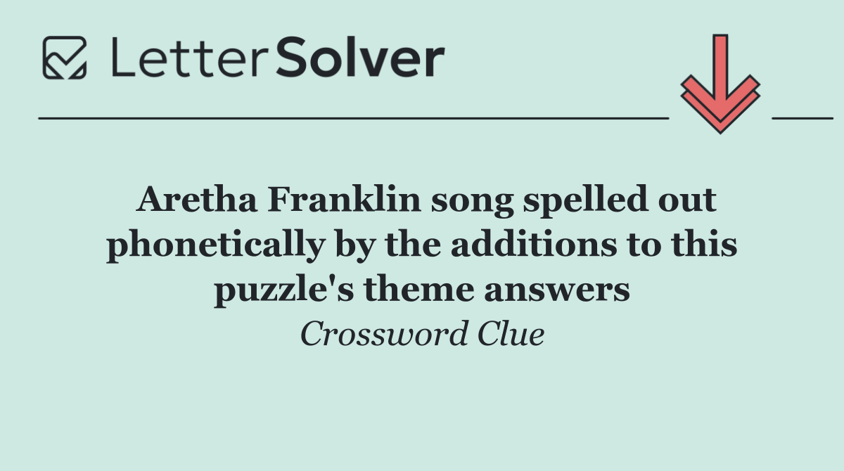 Aretha Franklin song spelled out phonetically by the additions to this puzzle's theme answers