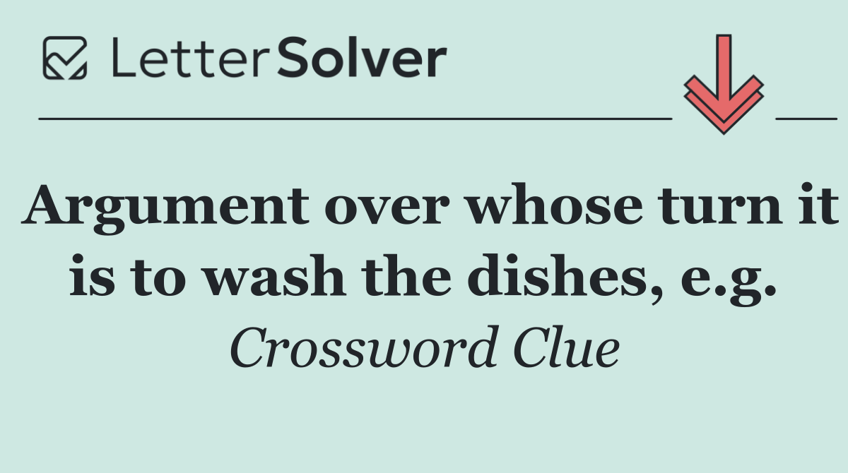 Argument over whose turn it is to wash the dishes, e.g.