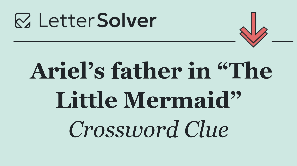 Ariel’s father in “The Little Mermaid”