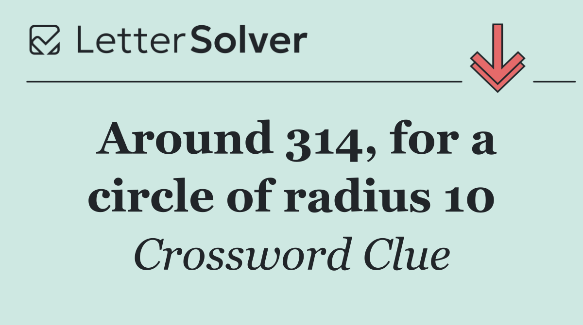 Around 314, for a circle of radius 10