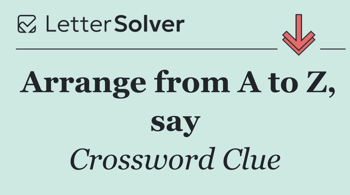 Arrange from A to Z, say