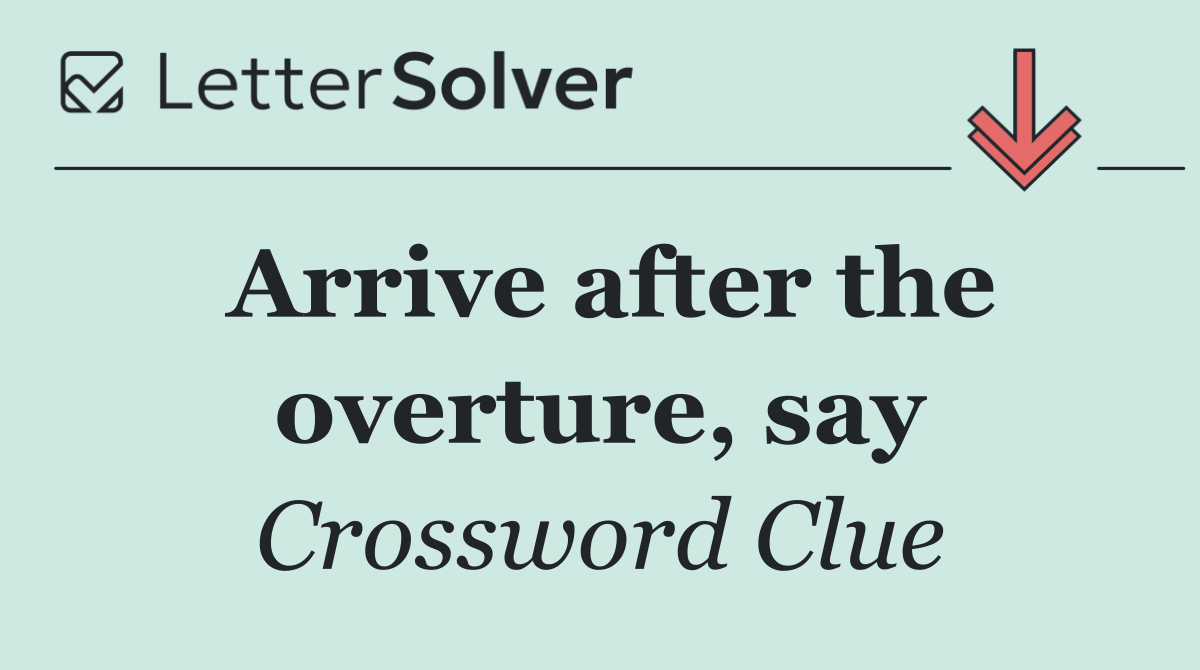 Arrive after the overture, say