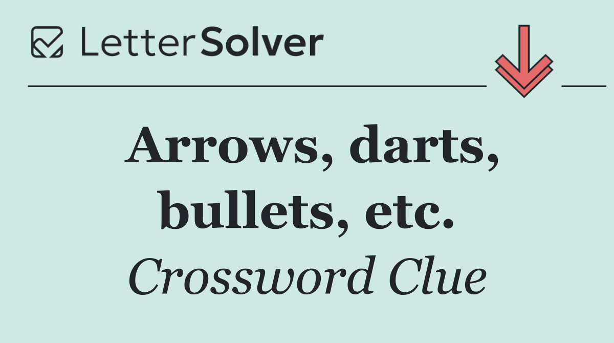 Arrows, darts, bullets, etc.
