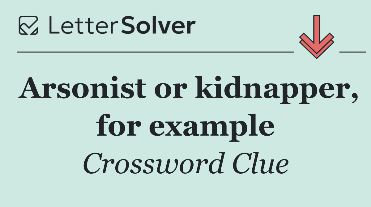 Arsonist or kidnapper, for example