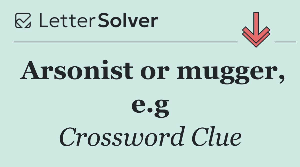 Arsonist or mugger, e.g