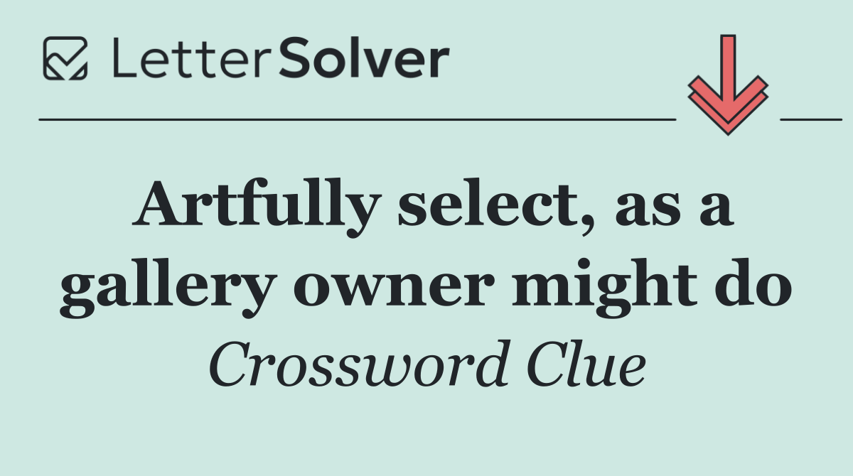 Artfully select, as a gallery owner might do