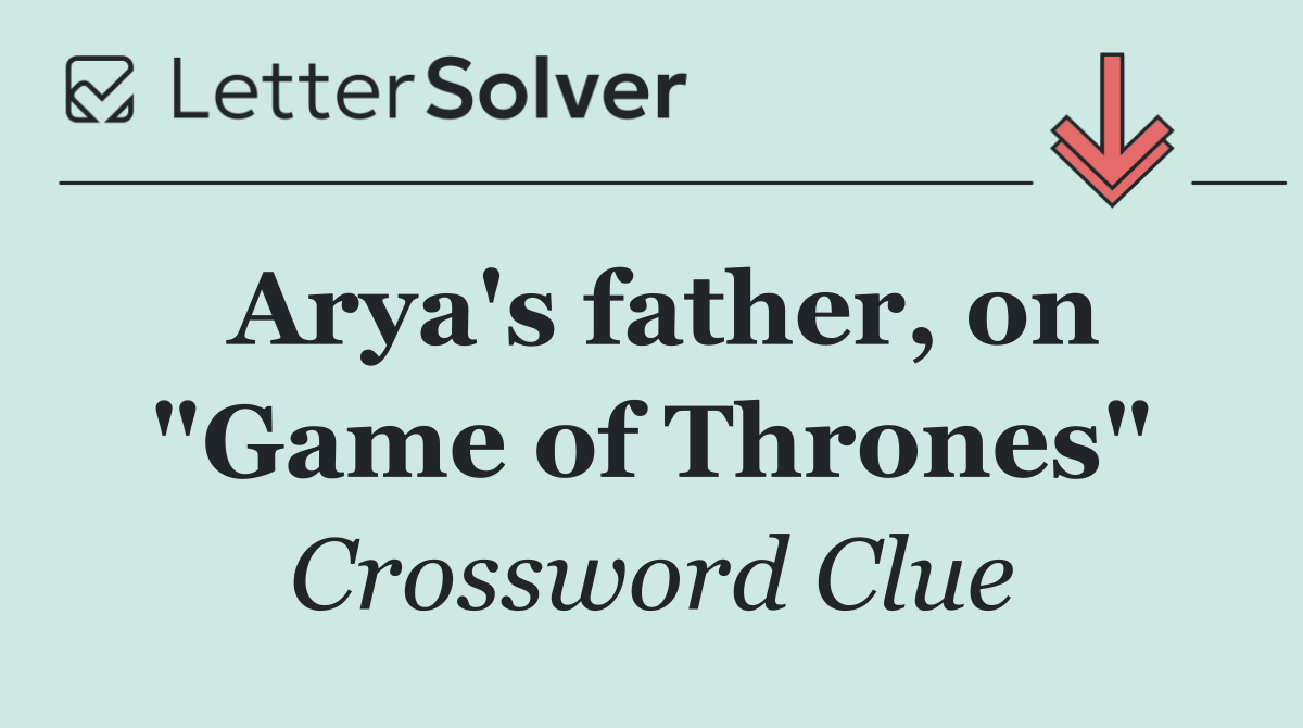 Arya's father, on "Game of Thrones"