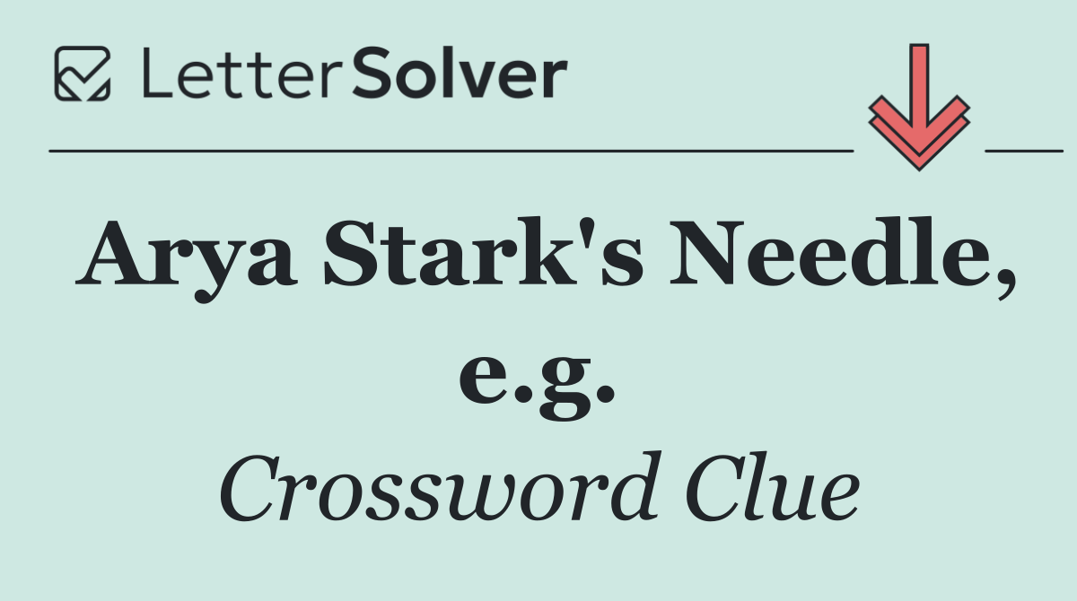 Arya Stark's Needle, e.g.