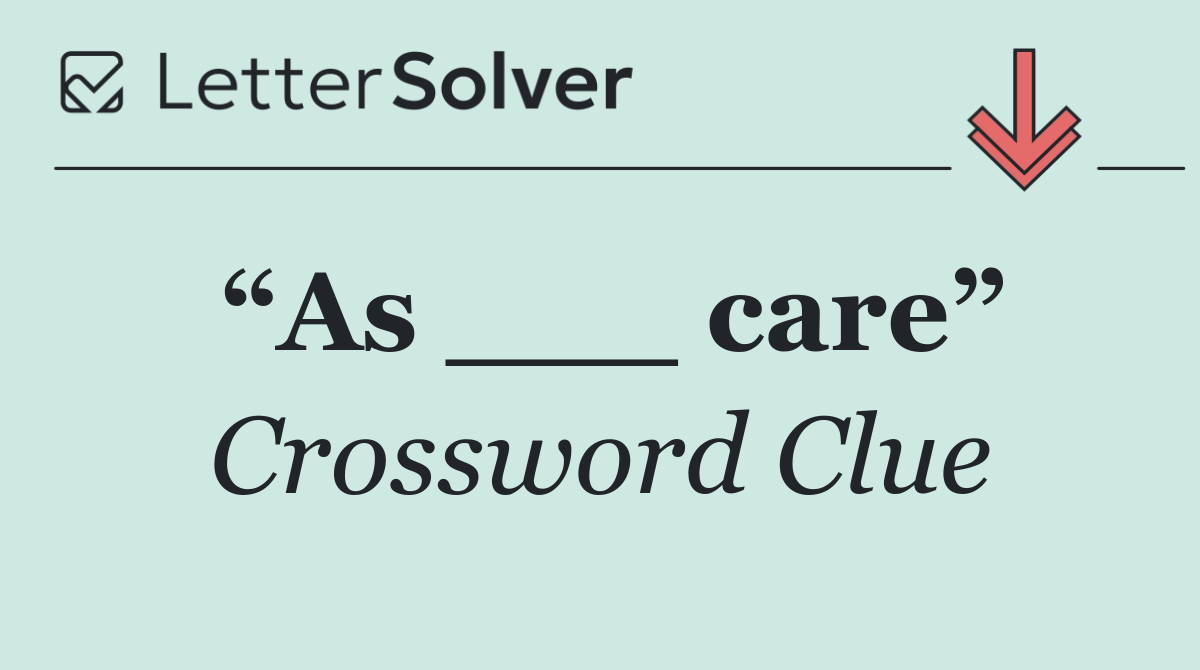 “As ___ care”