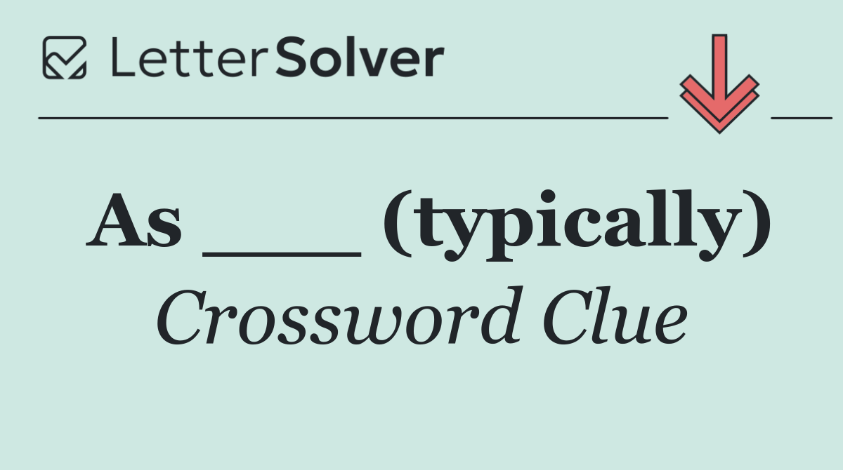 As ___ (typically)