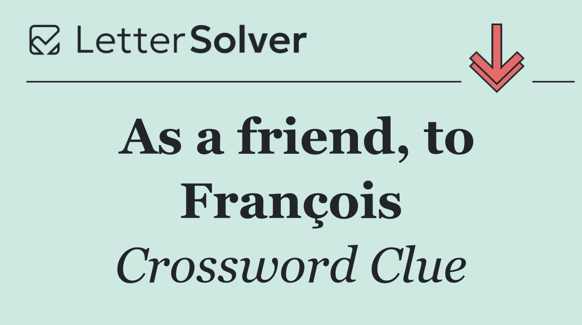 As a friend, to François