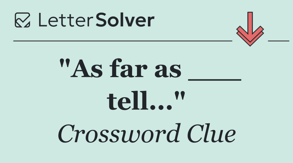 "As far as ___ tell..."