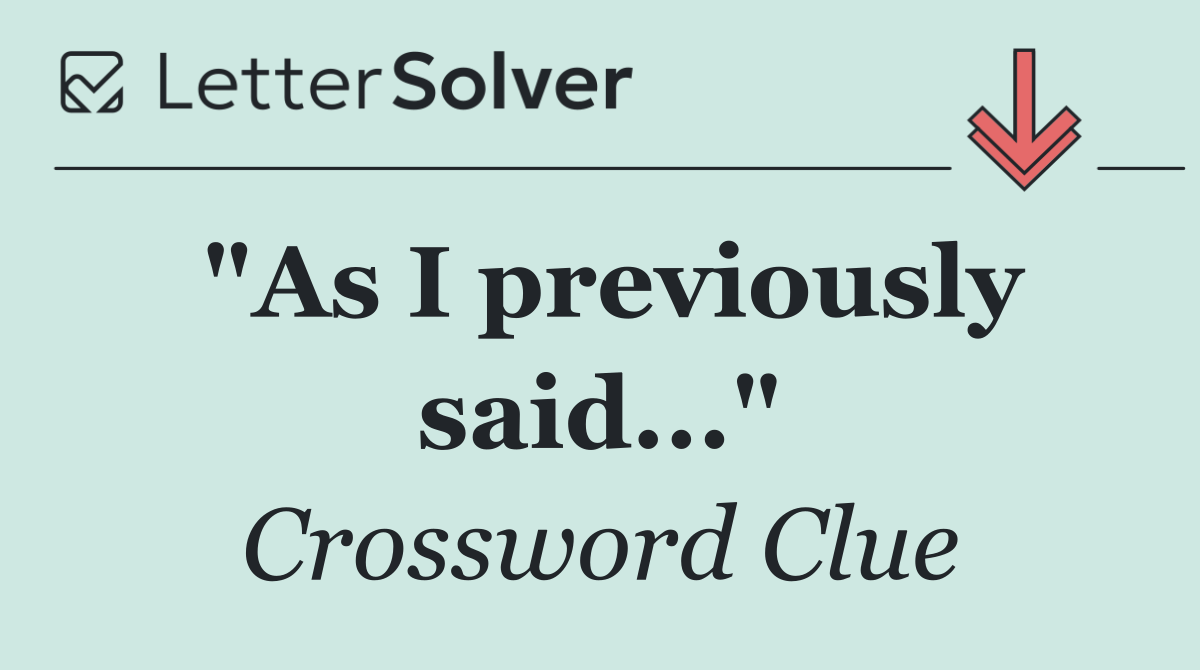 "As I previously said..."