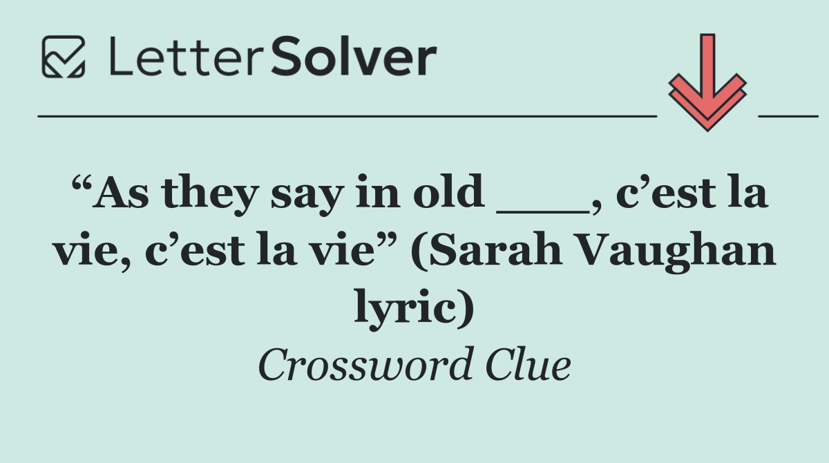 “As they say in old ___, c’est la vie, c’est la vie” (Sarah Vaughan lyric)
