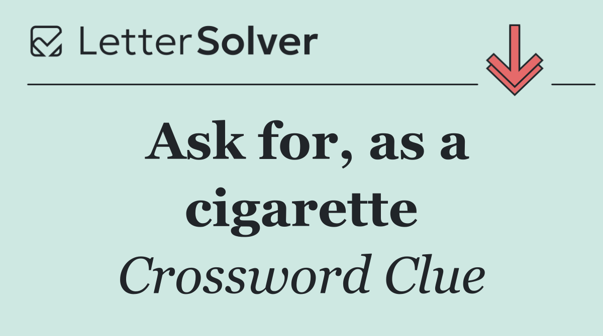 Ask for, as a cigarette