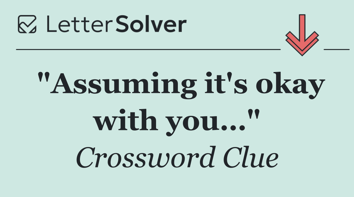 "Assuming it's okay with you…"