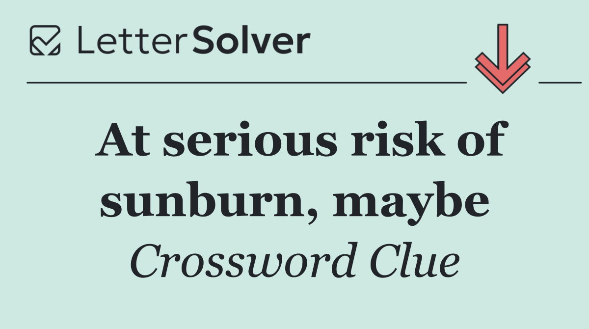 At serious risk of sunburn, maybe