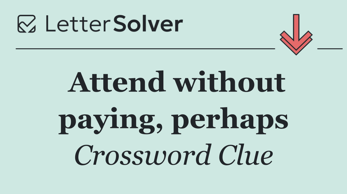 Attend without paying, perhaps