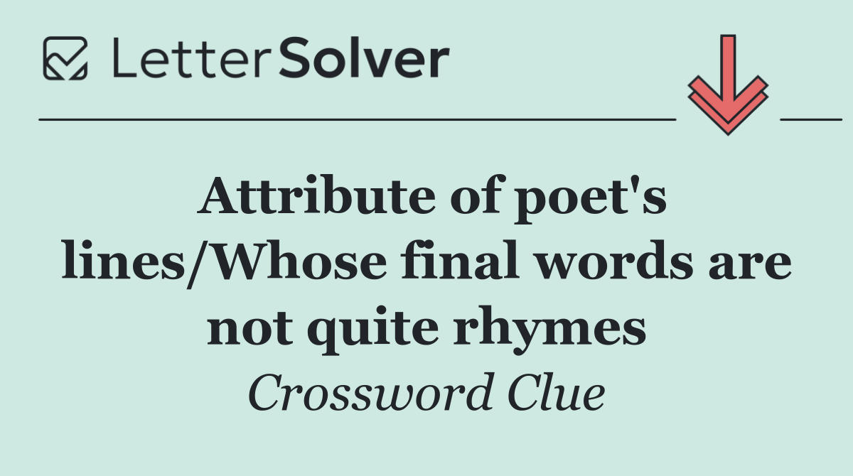 Attribute of poet's lines/Whose final words are not quite rhymes