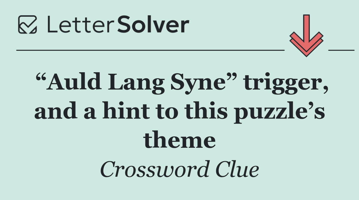 “Auld Lang Syne” trigger, and a hint to this puzzle’s theme