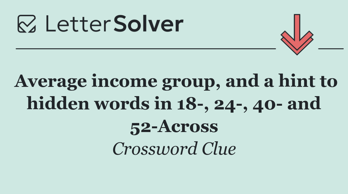 Average income group, and a hint to hidden words in 18 , 24 , 40  and 52 Across
