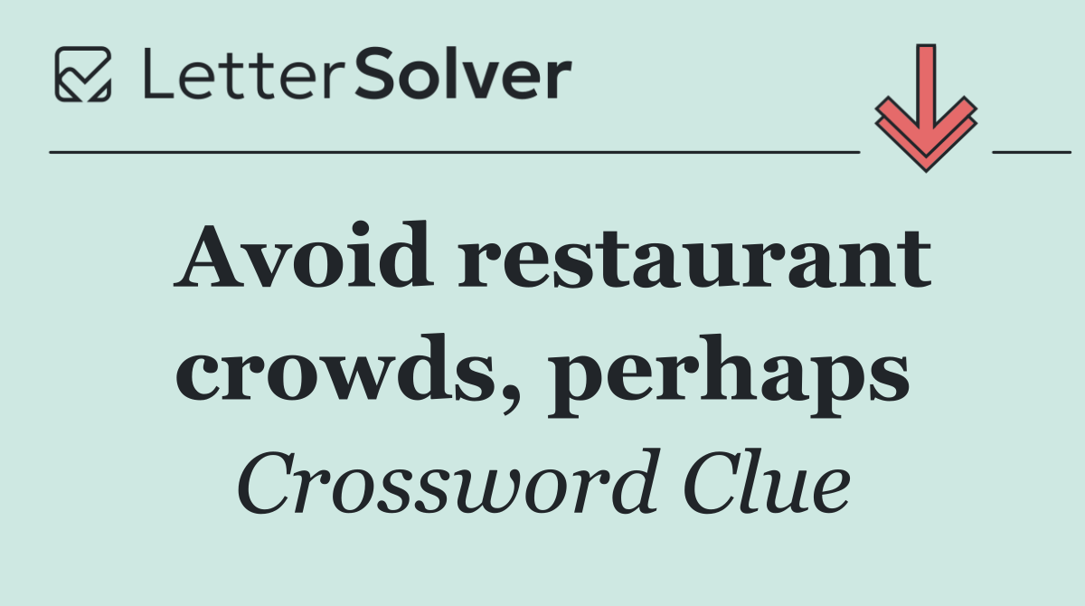 Avoid restaurant crowds, perhaps