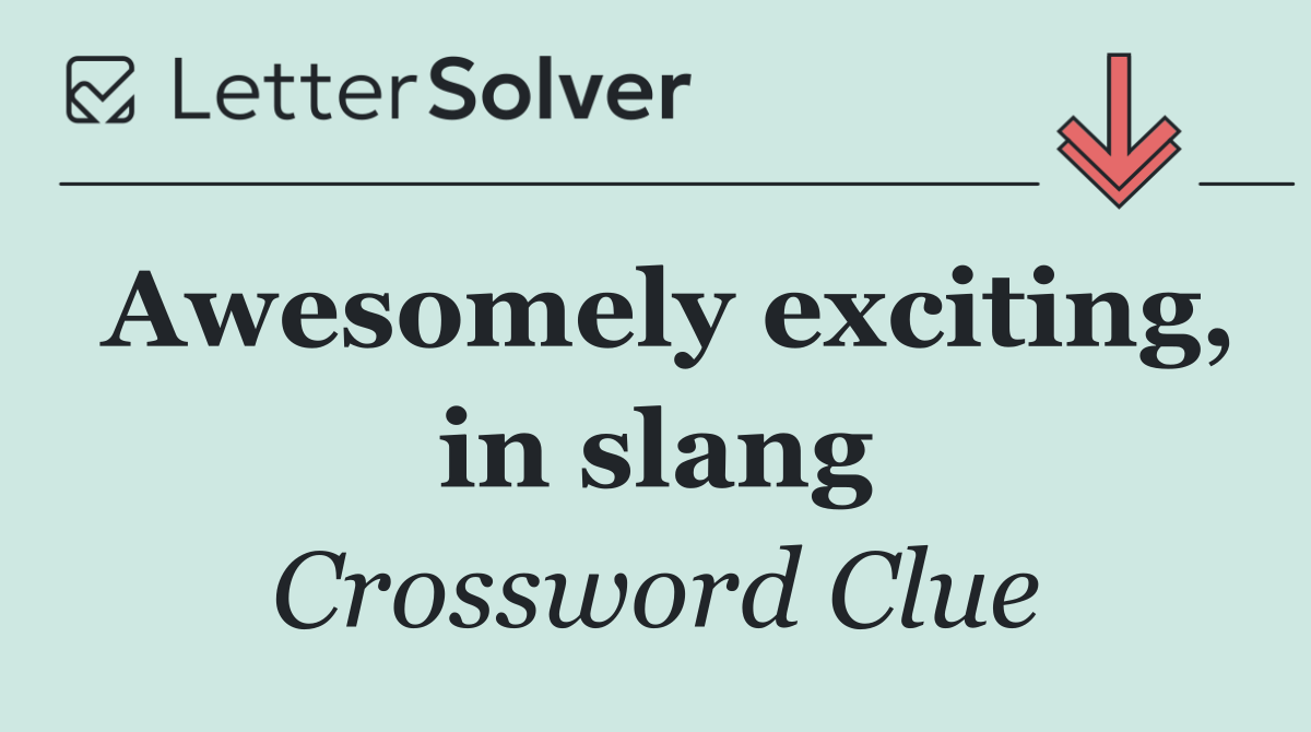 Awesomely exciting, in slang