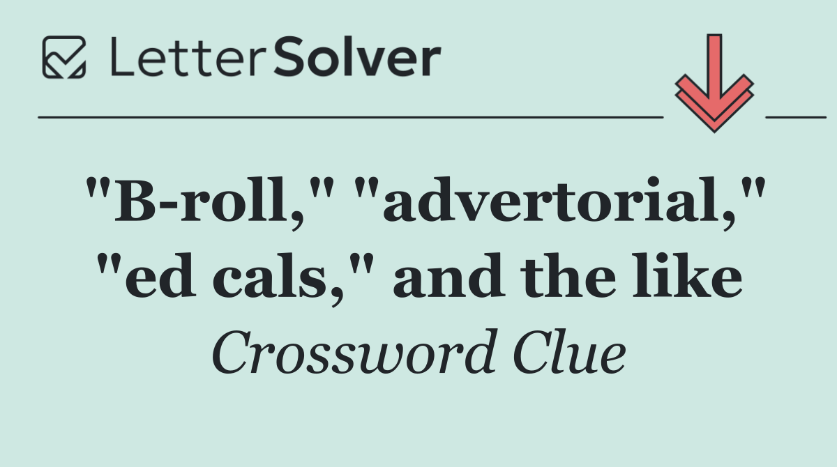 "B roll," "advertorial," "ed cals," and the like