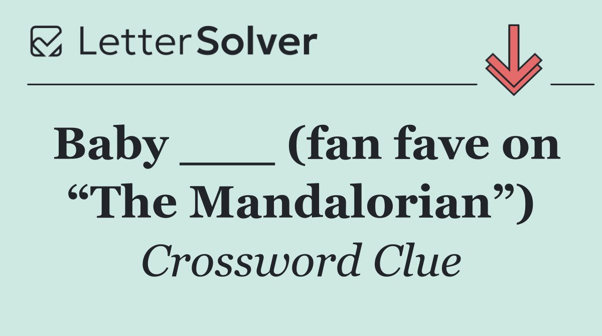 Baby ___ (fan fave on “The Mandalorian”)