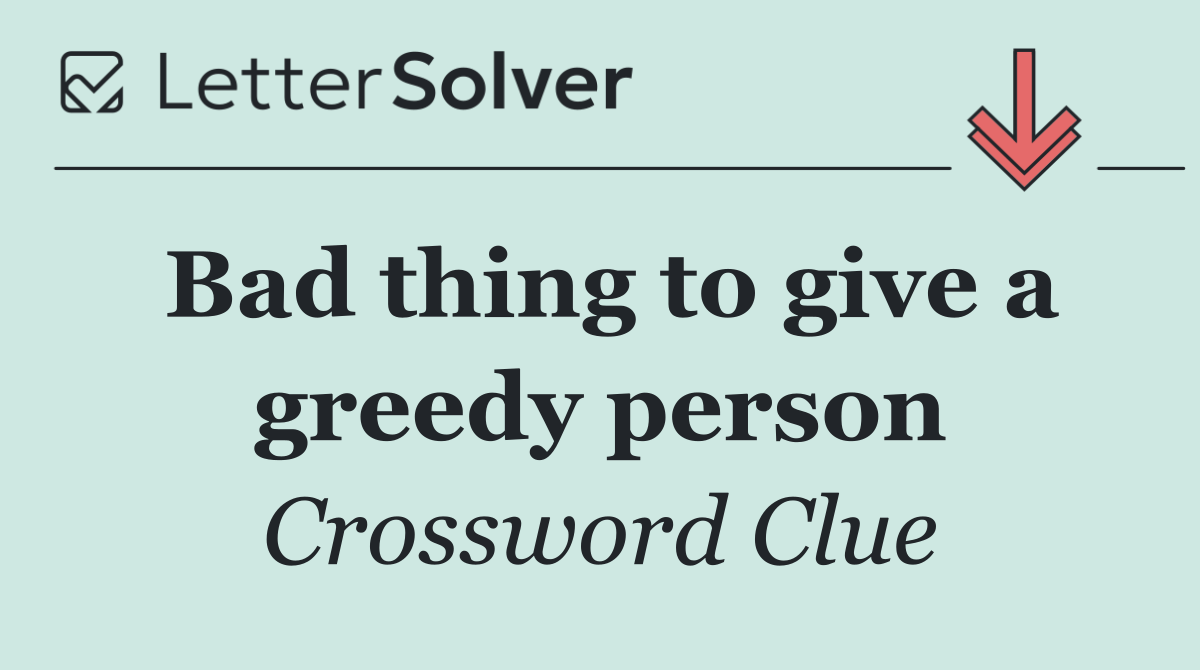 Bad thing to give a greedy person