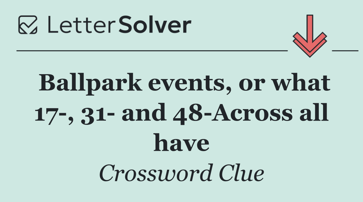 Ballpark events, or what 17 , 31  and 48 Across all have
