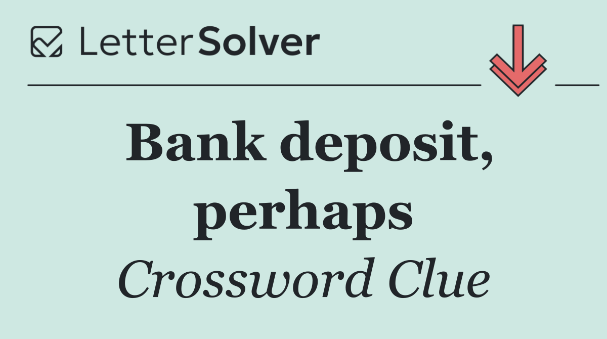 Bank deposit, perhaps