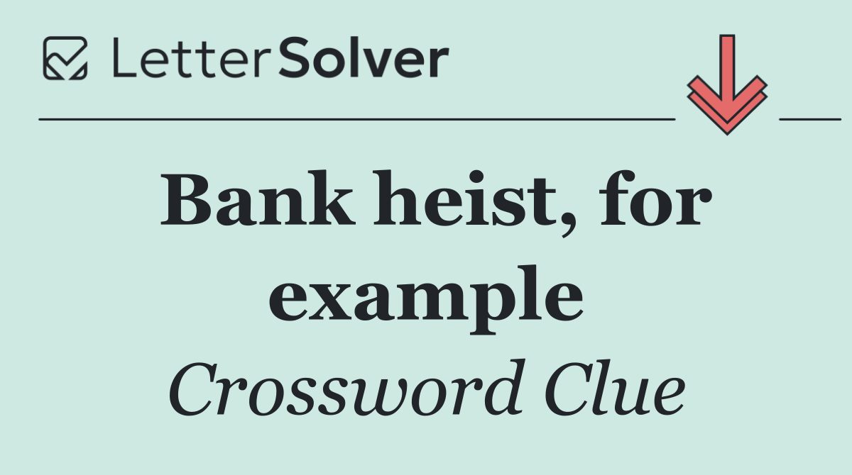 Bank heist, for example
