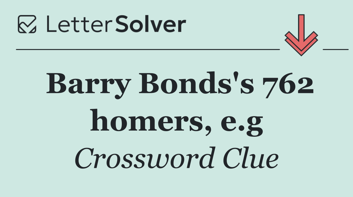 Barry Bonds's 762 homers, e.g