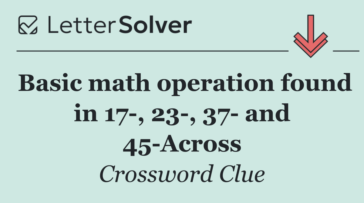 Basic math operation found in 17 , 23 , 37  and 45 Across