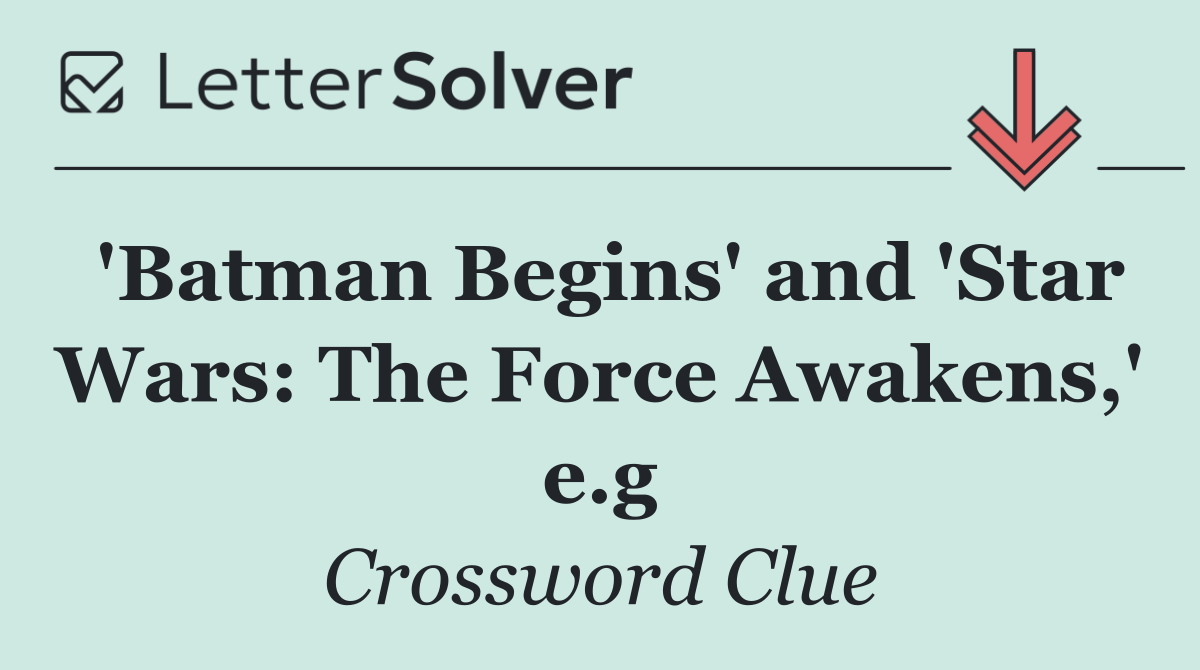 'Batman Begins' and 'Star Wars: The Force Awakens,' e.g